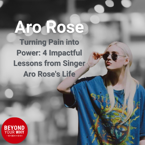Turning Pain into Power: 4 Impactful Lessons from Singer Aro Rose's Life