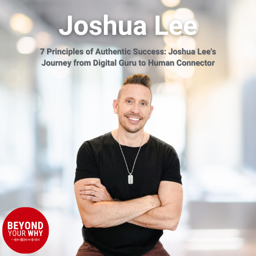 7 Principles of Authentic Success: Joshua Lee's Journey from Digital Guru to Human Connector
